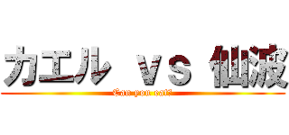 カエル ｖｓ 仙波 (Can you eat?)