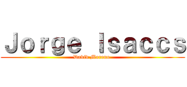 Ｊｏｒｇｅ Ｉｓａｃｃｓ (David Moreno )