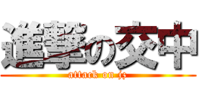 進撃の交中 (attack on jz)