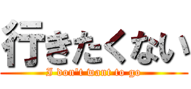 行きたくない (I don\'t want to go)