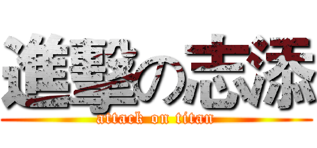 進擊の志添 (attack on titan)