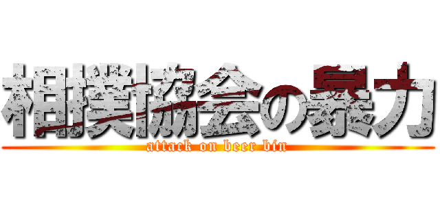 相撲協会の暴力 (attack on beer bin)