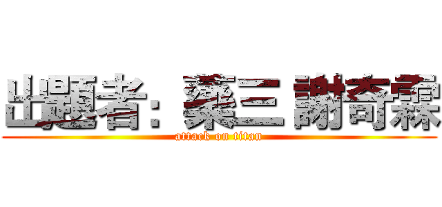 出題者：藥三 謝奇霖 (attack on titan)