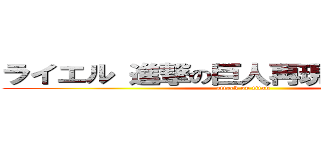 ライエル 進撃の巨人再現プロジェクト (attack on titan)