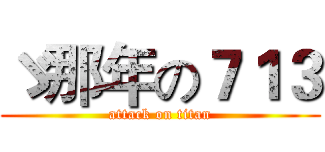 ゞ那年の７１３ (attack on titan)