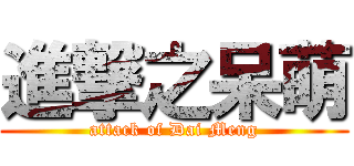 進撃之呆萌 (attack of Dai Meng)