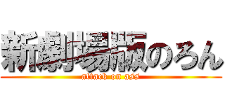 新劇場版のろん (attack on ass)