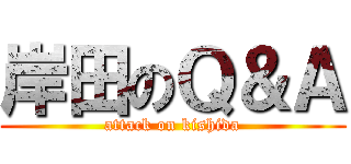 岸田のＱ＆Ａ (attack on kishida)