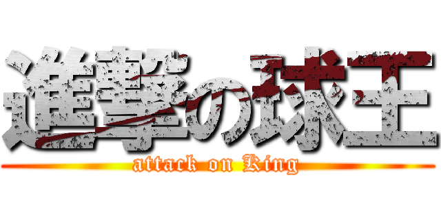 進撃の球王 (attack on King)
