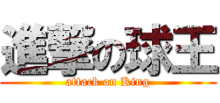 進撃の球王 (attack on King)
