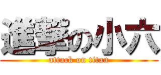 進撃の小六 (attack on titan)