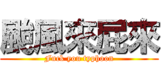颱風來屁來 (Fuck you typhoon)