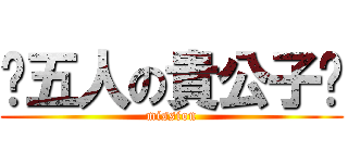 〜五人の貴公子〜 (mission)