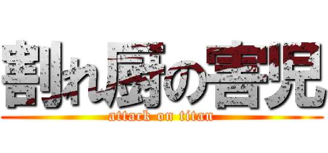 割れ厨の害児 (attack on titan)
