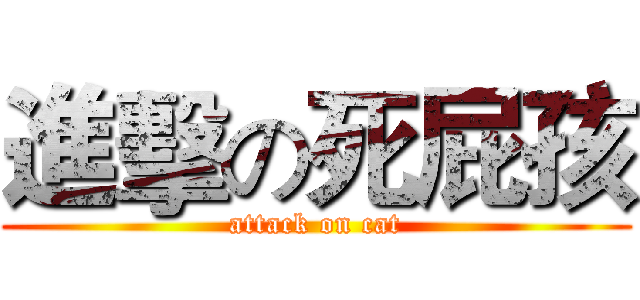 進擊の死屁孩 (attack on cat)