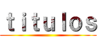 ｔｉｔｕｌｏｓ ()