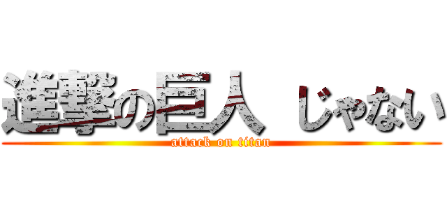 進撃の巨人 じゃない (attack on titan)