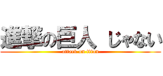 進撃の巨人 じゃない (attack on titan)
