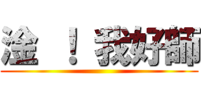淦 ！ 我好師 ()