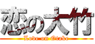 恋の大竹 (Love on Otake)