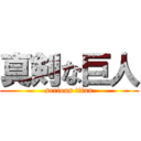 真剣な巨人 (serious titan)