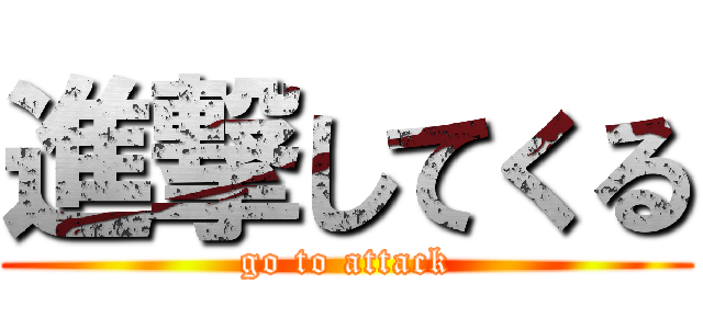 進撃してくる (go to attack)