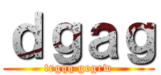 ｄｇａｇ (trgqq gegrw)