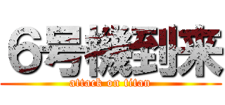 ６号機到来 (attack on titan)