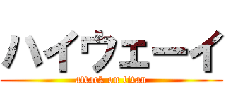 ハイウェーイ (attack on titan)