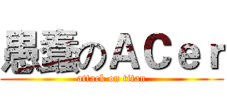 愚蠢のＡＣｅｒ (attack on titan)