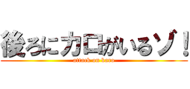 後ろにカロがいるゾ！ (attack on karo)