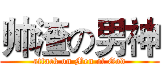 帅渣の男神 (attack on Men of God)