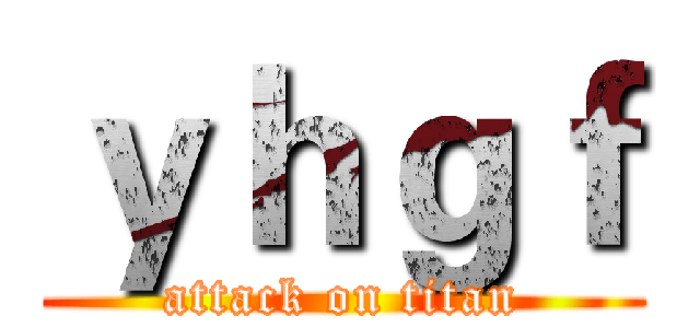 ｙｈｇｆ (attack on titan)