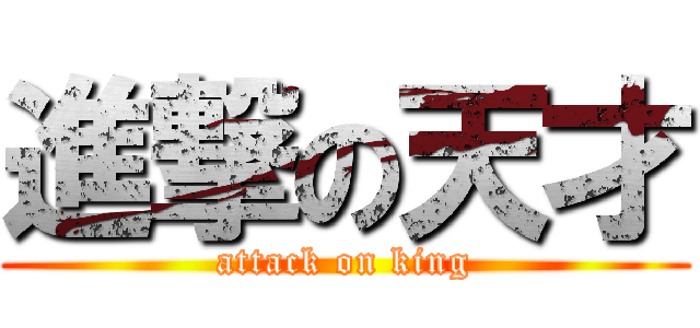 進撃の天才 (attack on king)