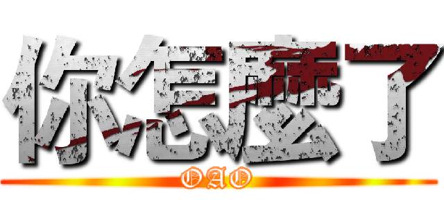 你怎麼了 (OAO)