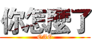 你怎麼了 (OAO)
