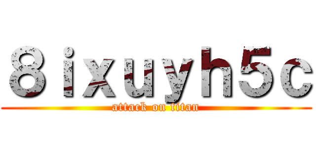 ８ｉｘｕｙｈ５ｃ (attack on titan)