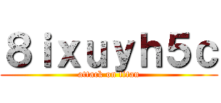 ８ｉｘｕｙｈ５ｃ (attack on titan)