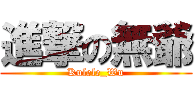 進撃の無爺 (Kulele_Wu)