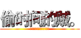 偷时间的贼。 (唤醒我，当你想我的时候。)