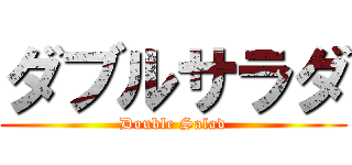 ダブルサラダ (Double Salad)