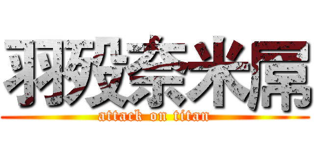 羽殁奈米屌 (attack on titan)