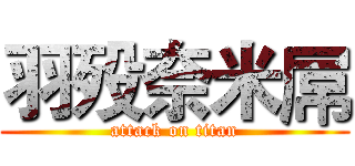 羽殁奈米屌 (attack on titan)