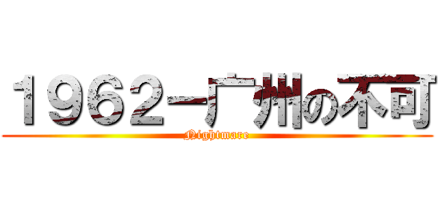 １９６２－广州の不可 (Nightmare)