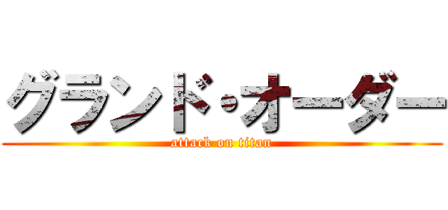 グランド・オーダー (attack on titan)