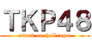 ＴＫＰ４８ (attack on challenger)