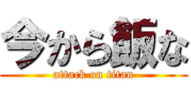 今から飯な (attack on titan)