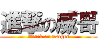 進撃の威哥 (attack on waigor)