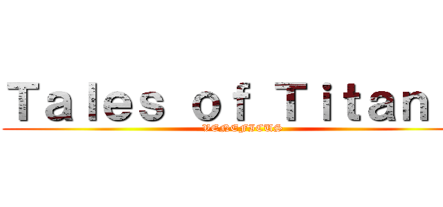 Ｔａｌｅｓ ｏｆ Ｔｉｔａｎｉａ (VENEFICUS)