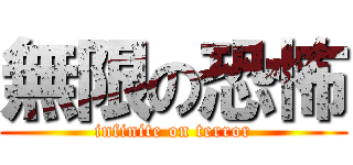無限の恐怖 (infinite on terror)